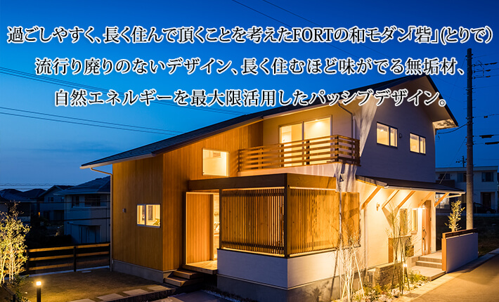 過ごしやすく、長く住んで頂くことを考えたFORTの和モダン「砦」(とりで）。流行り廃りのないデザイン、長く住むほど味がでる無垢材、自然エネルギーを最大限活用したシステム。