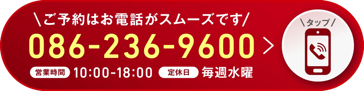 ご予約はお電話がスムーズです 086-236-9600（営業時間 10:00-18:00／定休日 水曜）