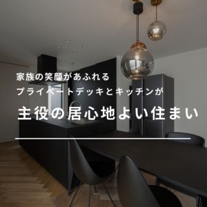 家族の笑顔があふれるプライベートデッキとキッチンが主役の住まい